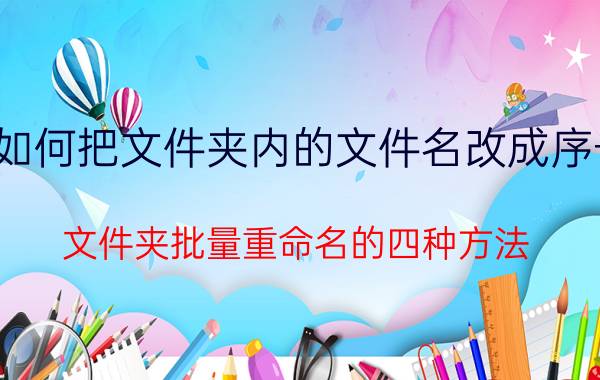 如何把文件夹内的文件名改成序号 文件夹批量重命名的四种方法？